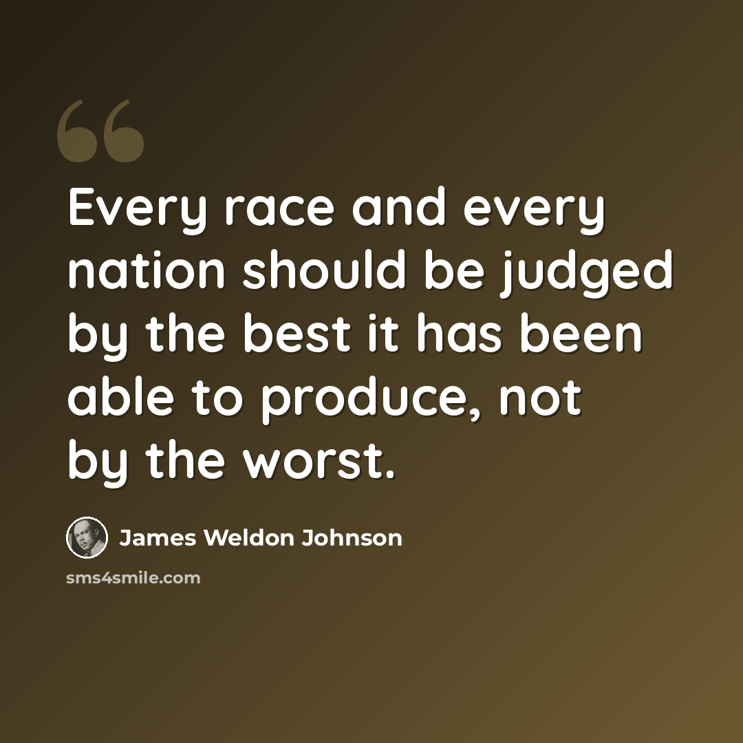 “Every race and every nation should be judged by the best it has been able to produce, not by the worst.” quote by James Weldon Johnson