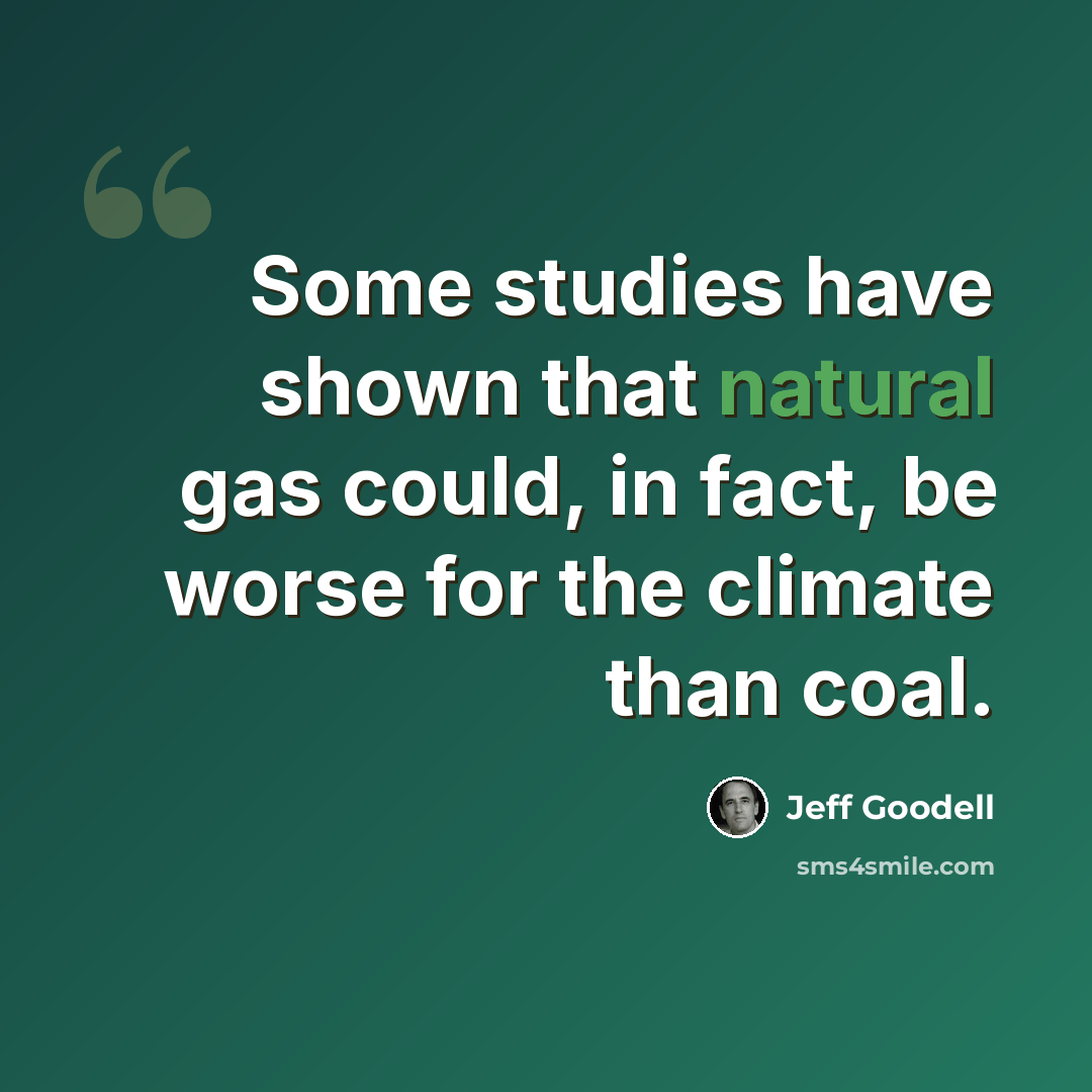 “Some studies have shown that natural gas could, in fact, be worse for the climate than coal.” quote by Jeff Goodell
