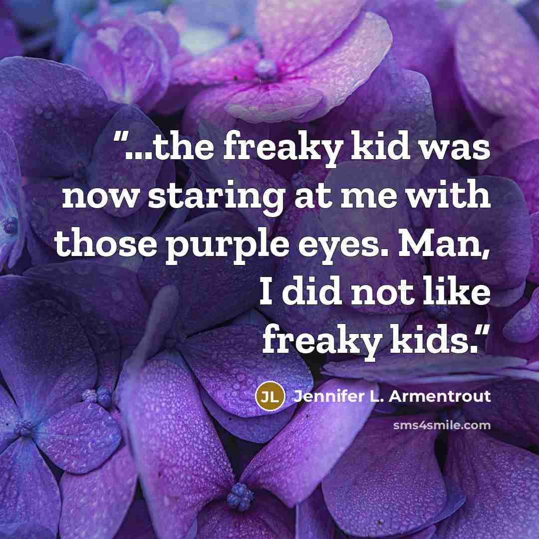 “...the freaky kid was now staring at me with those purple eyes. Man, I did not like freaky kids.” quote by Jennifer L. Armentrout
