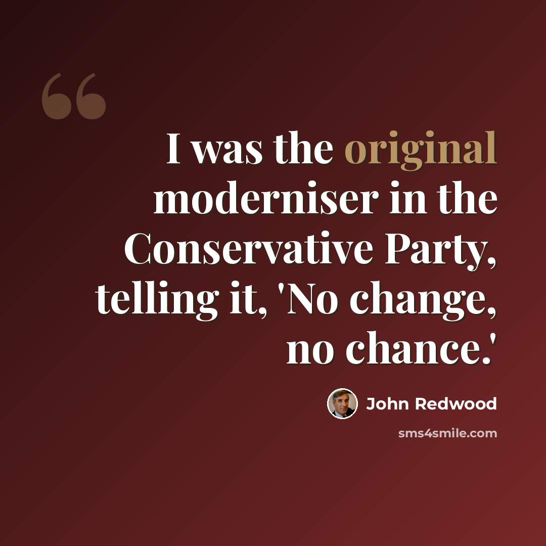 “I was the original moderniser in the Conservative Party, telling it, 'No change, no chance.'” quote by John Redwood