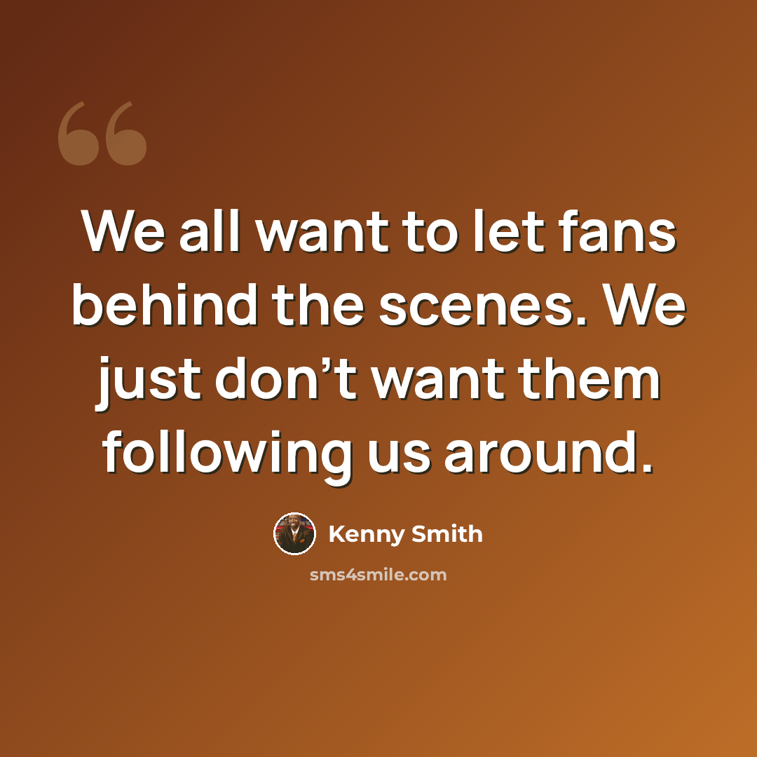 “We all want to let fans behind the scenes. We just don't want them following us around.” quote by Kenny Smith