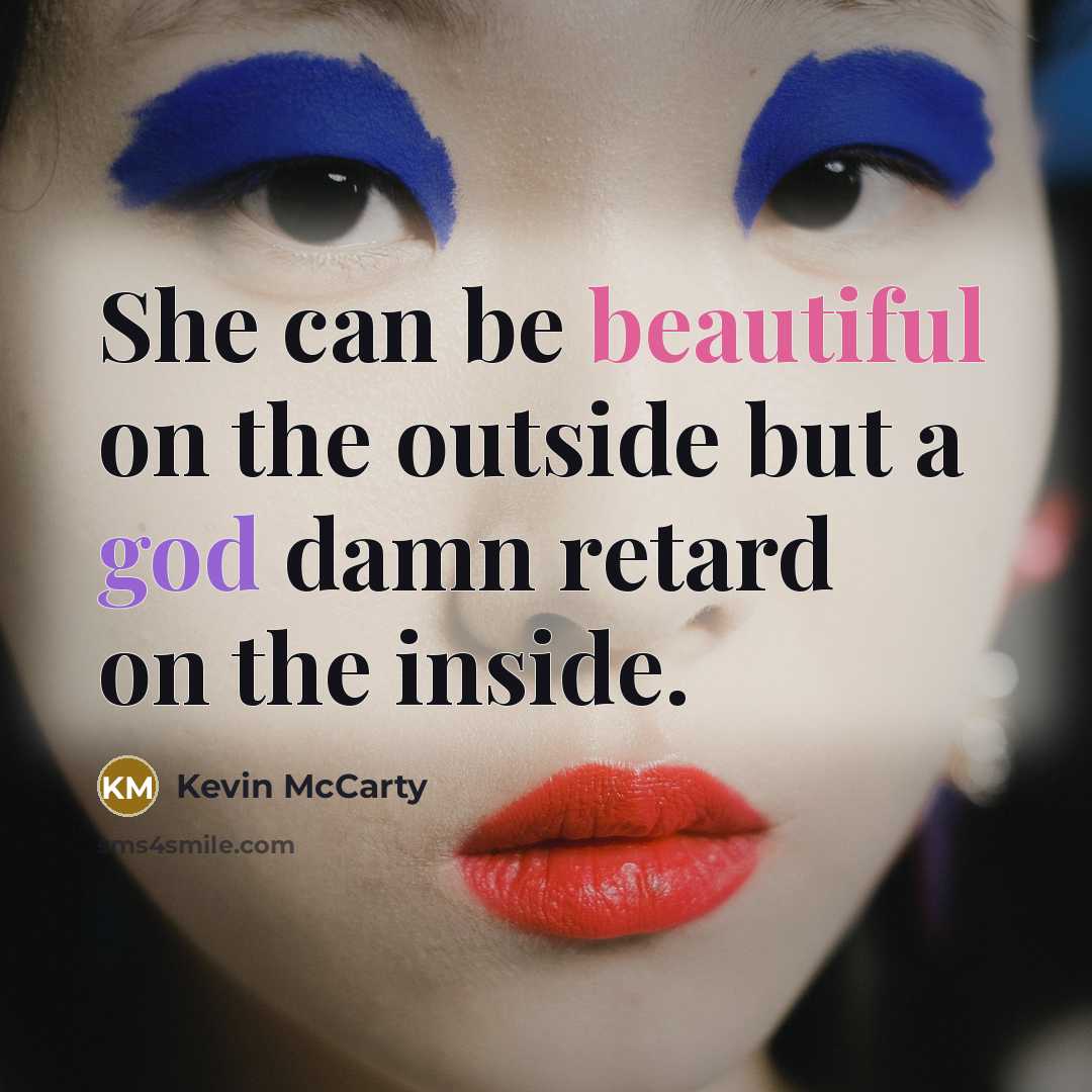 “She can be beautiful on the outside but a god damn retard on the inside.” quote by Kevin McCarty