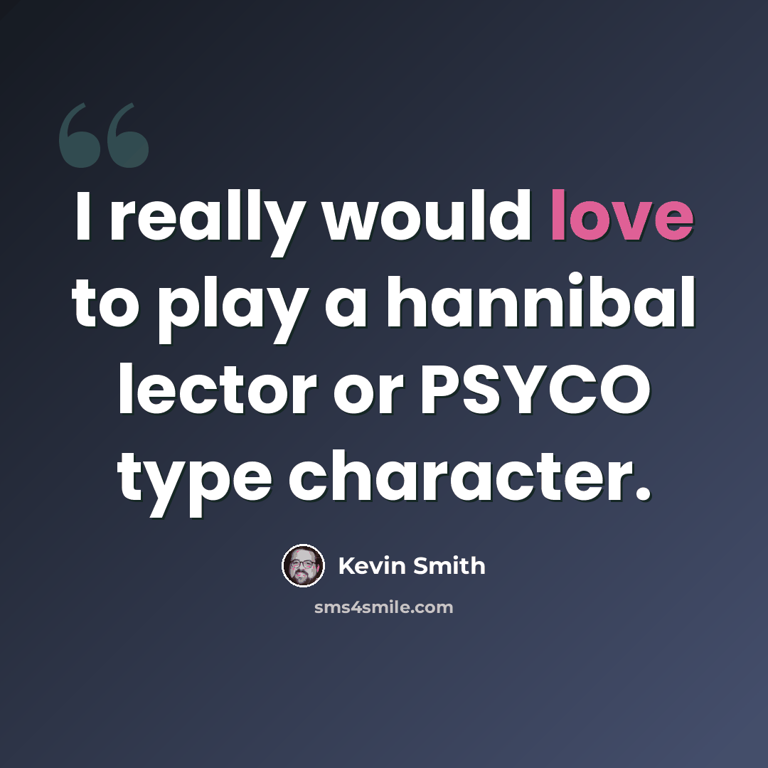 “I really would love to play a hannibal lector or PSYCO type character.” quote by Kevin Smith