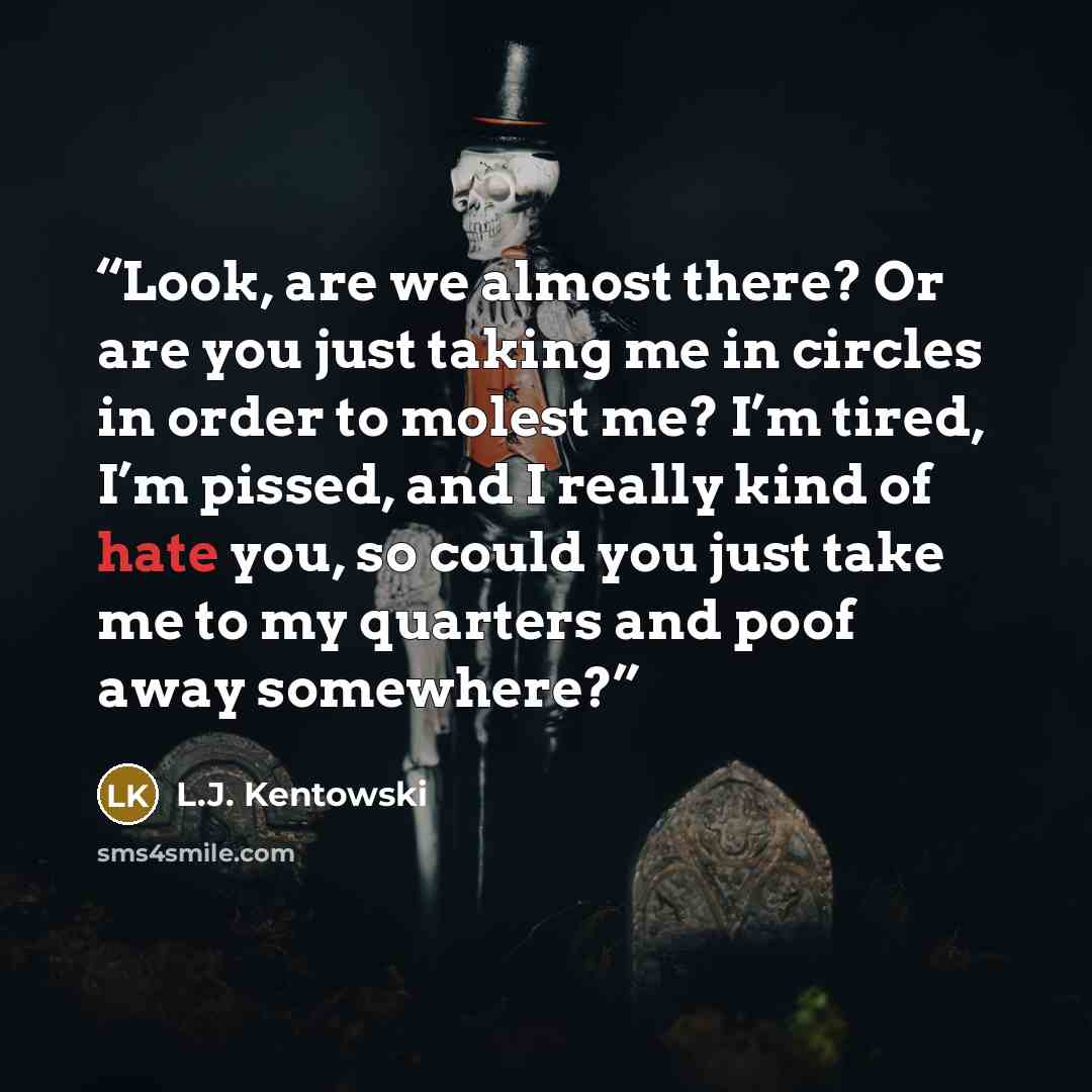 “Look, are we almost there? Or are you just taking me in circles in order to molest me? I’m tired, I’m pissed, and I really kind of hate you, so could you just take me to my quarters and poof away somewhere?” quote by L.J. Kentowski