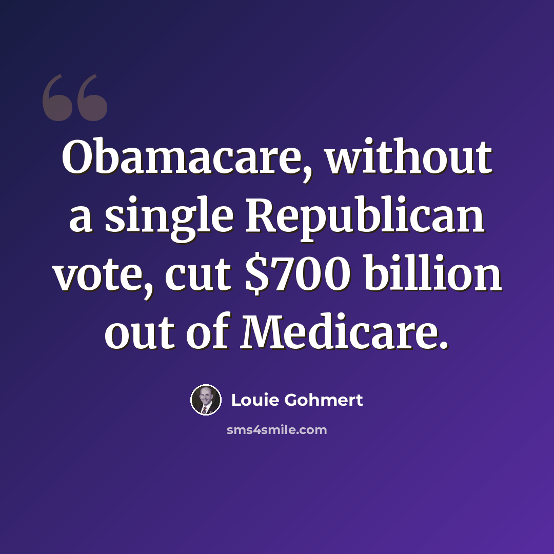 “Obamacare, without a single Republican vote, cut $700 billion out of Medicare.” quote by Louie Gohmert