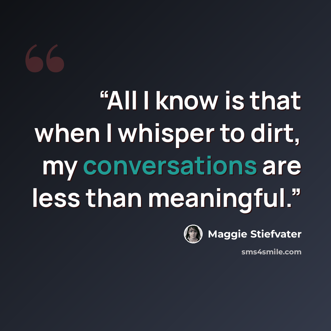 “All I know is that when I whisper to dirt, my conversations are less than meaningful.” quote by Maggie Stiefvater