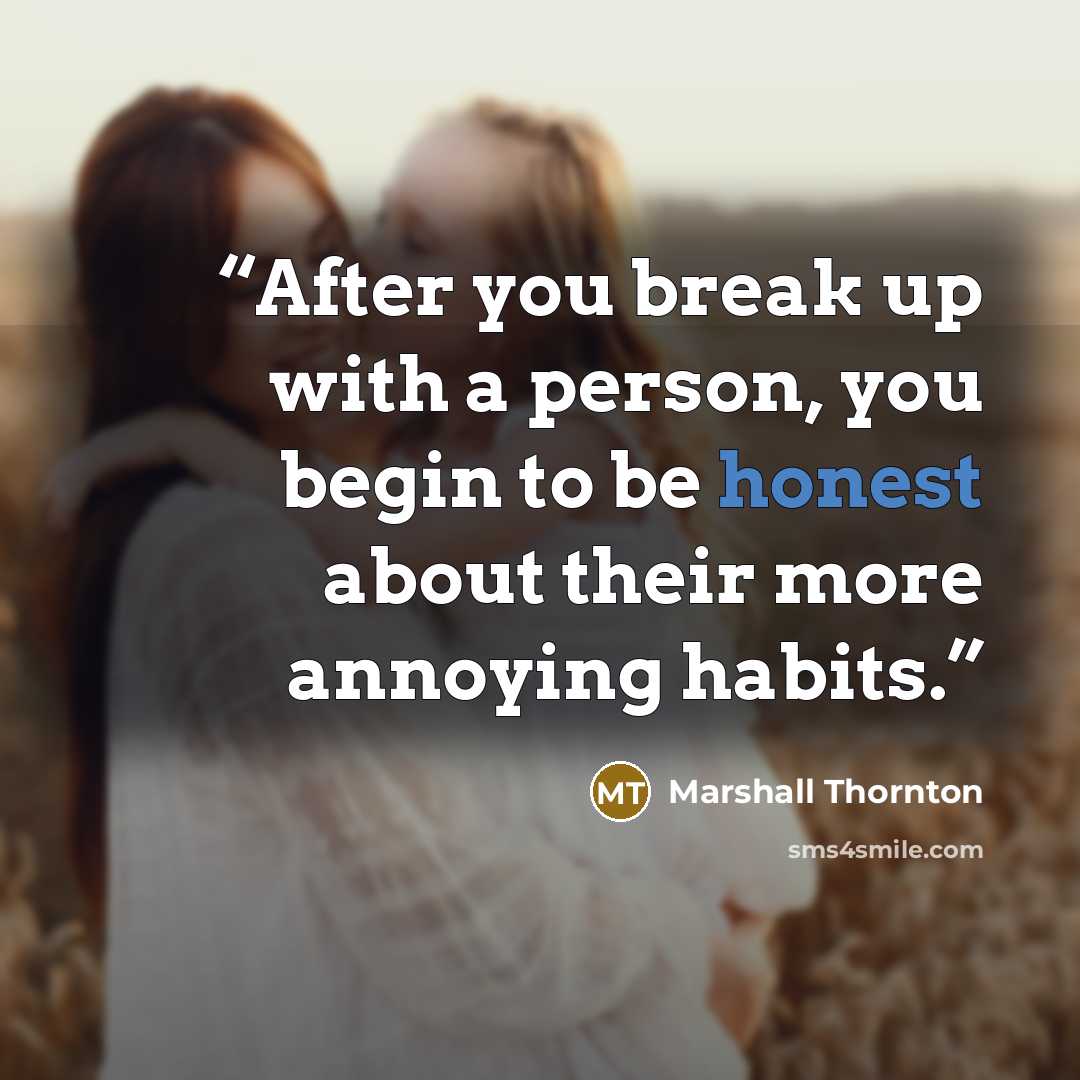 “After you break up with a person, you begin to be honest about their more annoying habits.” quote by Marshall Thornton