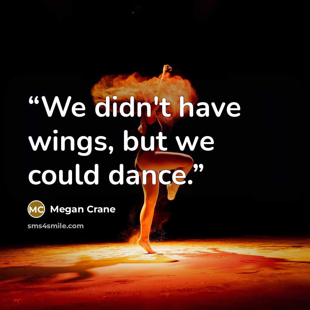 “We didn't have wings, but we could dance.” quote by Megan Crane