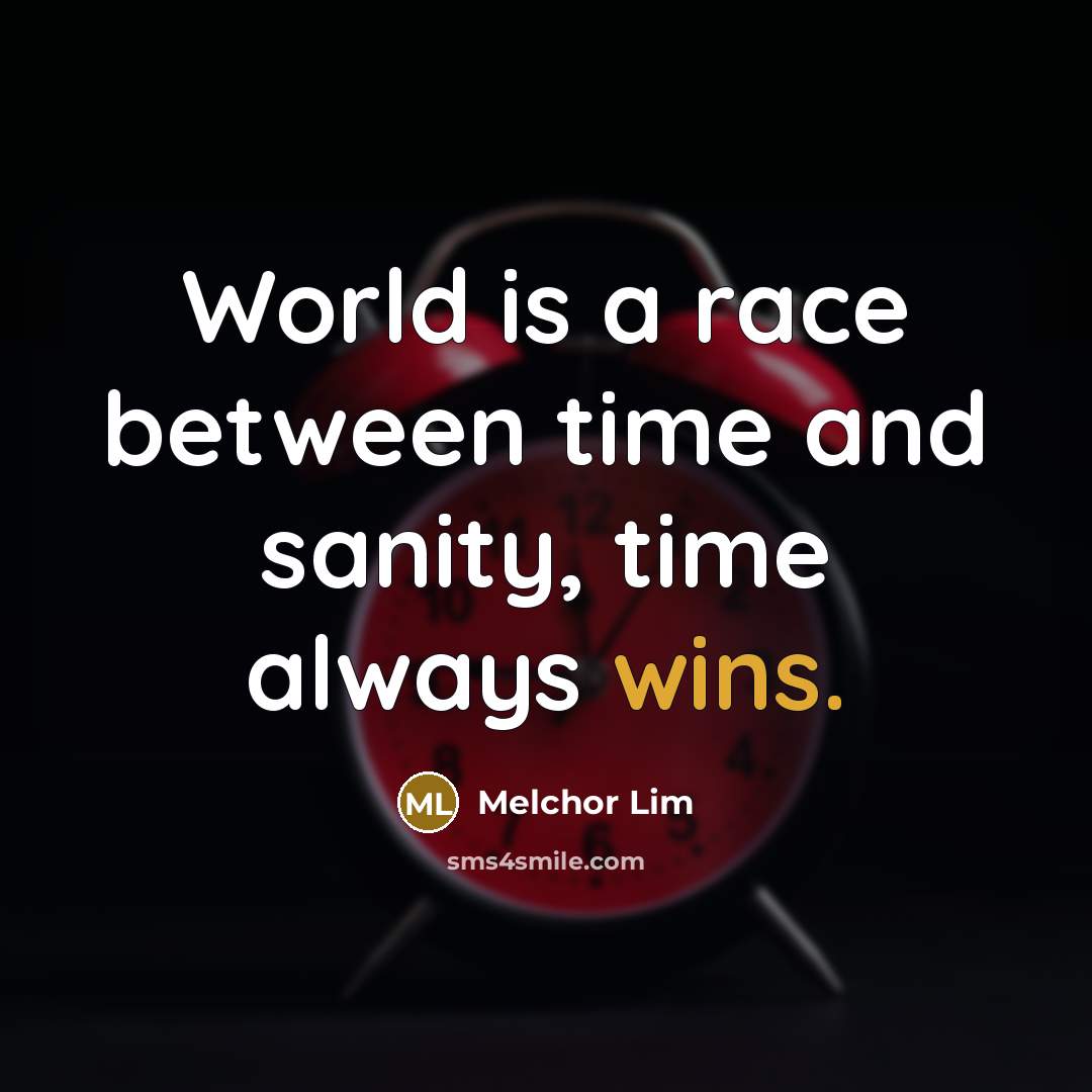 “World is a race between time and sanity, time always wins.” quote by Melchor Lim