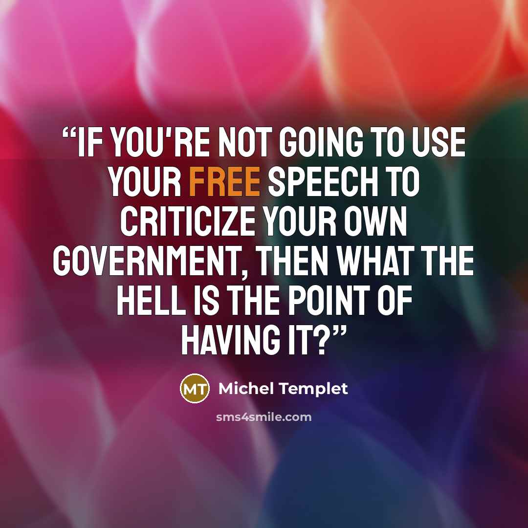 “If you're not going to use your free speech to criticize your own government, then what the hell is the point of having it?” quote by Michel Templet
