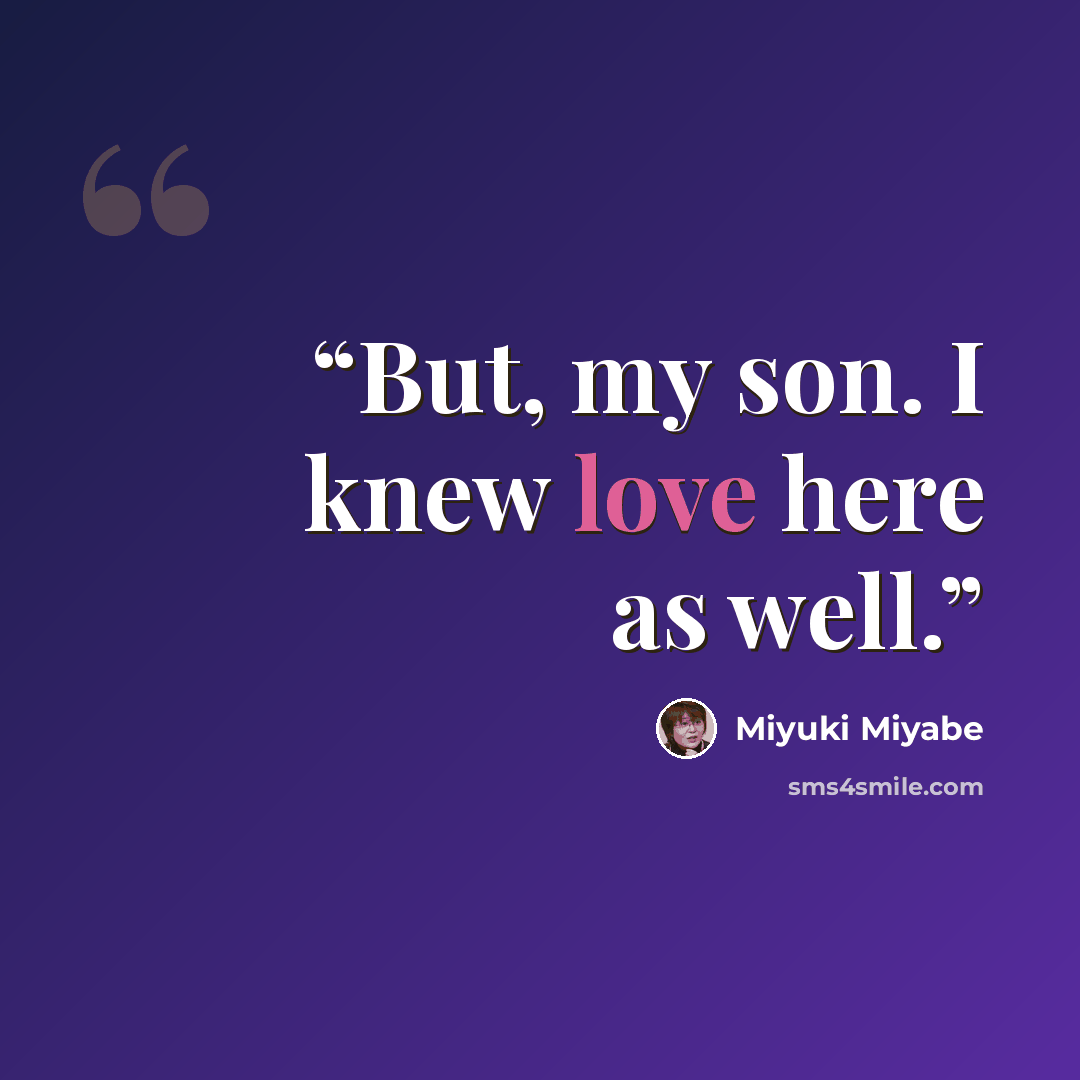 “But, my son. I knew love here as well.” quote by Miyuki Miyabe