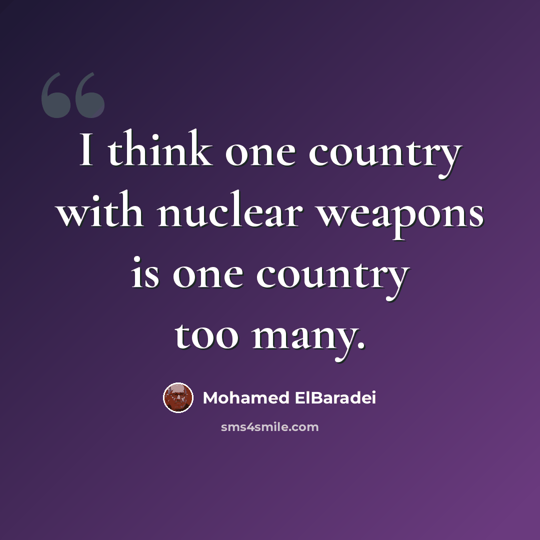 “I think one country with nuclear weapons is one country too many.” quote by Mohamed ElBaradei