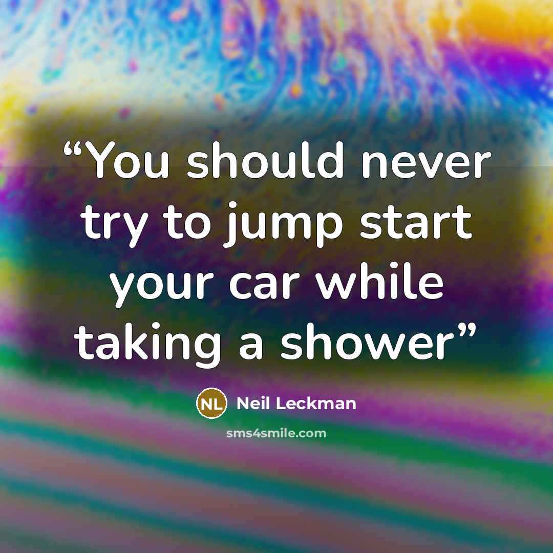 “You should never try to jump start your car while taking a shower” quote by Neil Leckman