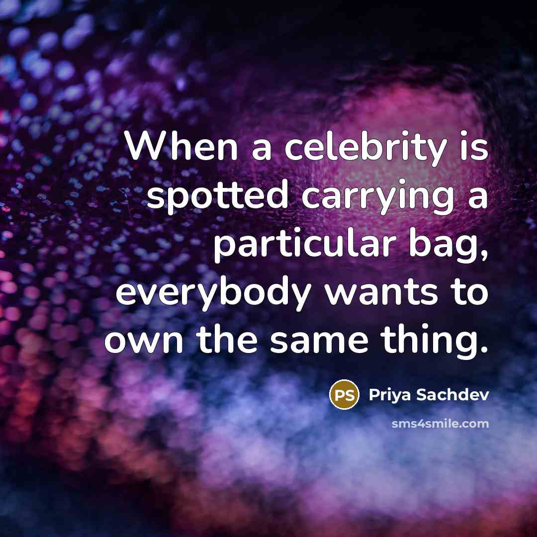 “When a celebrity is spotted carrying a particular bag, everybody wants to own the same thing.” quote by Priya Sachdev