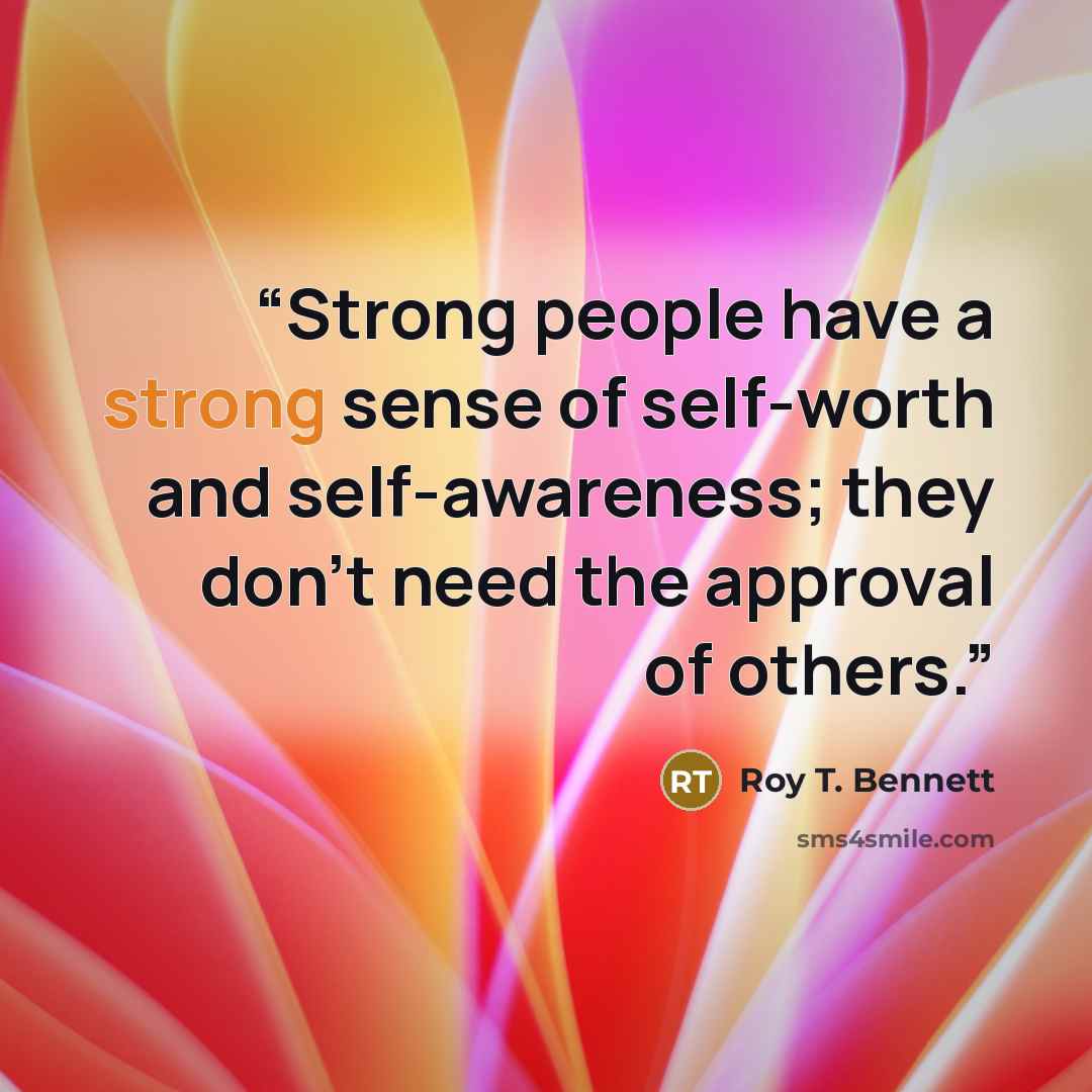 “Strong people have a strong sense of self-worth and self-awareness; they don’t need the approval of others.” quote by Roy T. Bennett