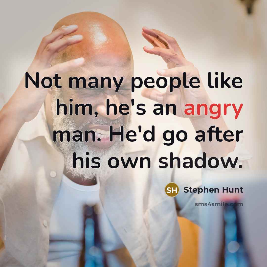 “Not many people like him, he's an angry man. He'd go after his own shadow.” quote by Stephen Hunt