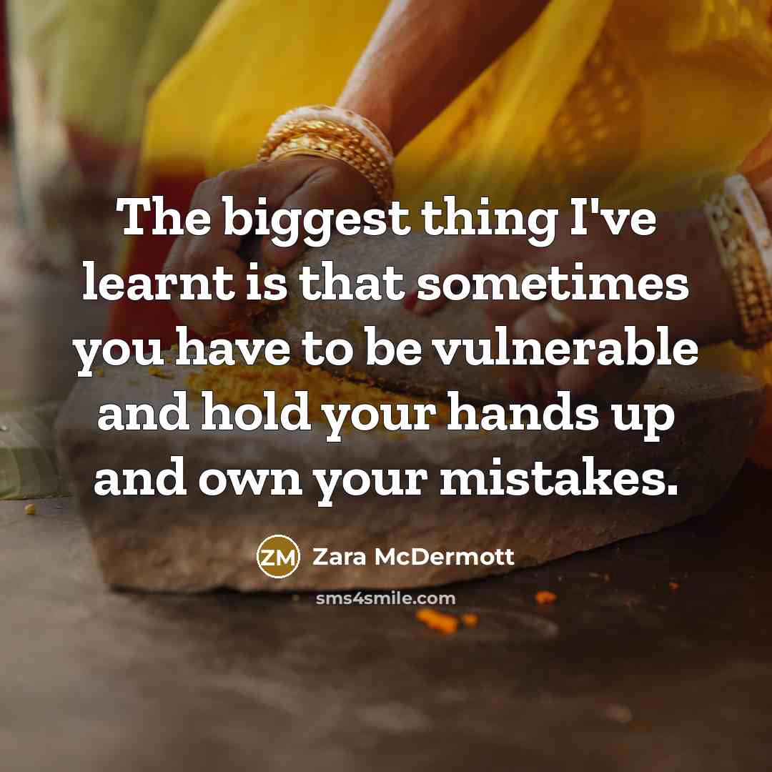 “The biggest thing I've learnt is that sometimes you have to be vulnerable and hold your hands up and own your mistakes.” quote by Zara McDermott