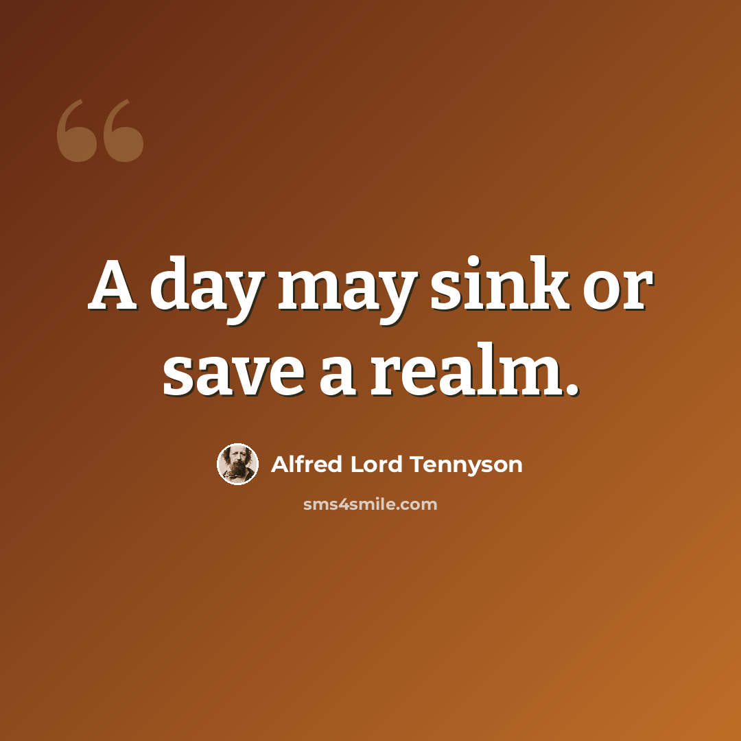 “A day may sink or save a realm.” quote by Alfred Lord Tennyson