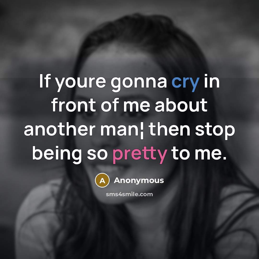 “If youre gonna cry in front of me about another man¦ then stop being so pretty to me.” quote by Anonymous