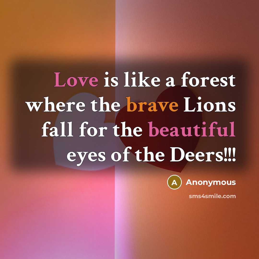 “Love is like a forest where the brave Lions fall for the beautiful eyes of the Deers!!!” quote by Anonymous