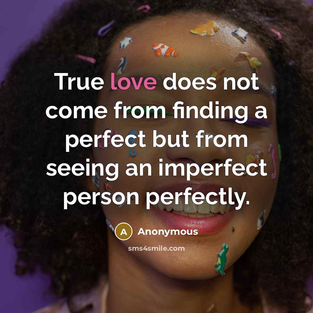 “True love does not come from finding a perfect but from seeing an imperfect person perfectly.” quote by Anonymous