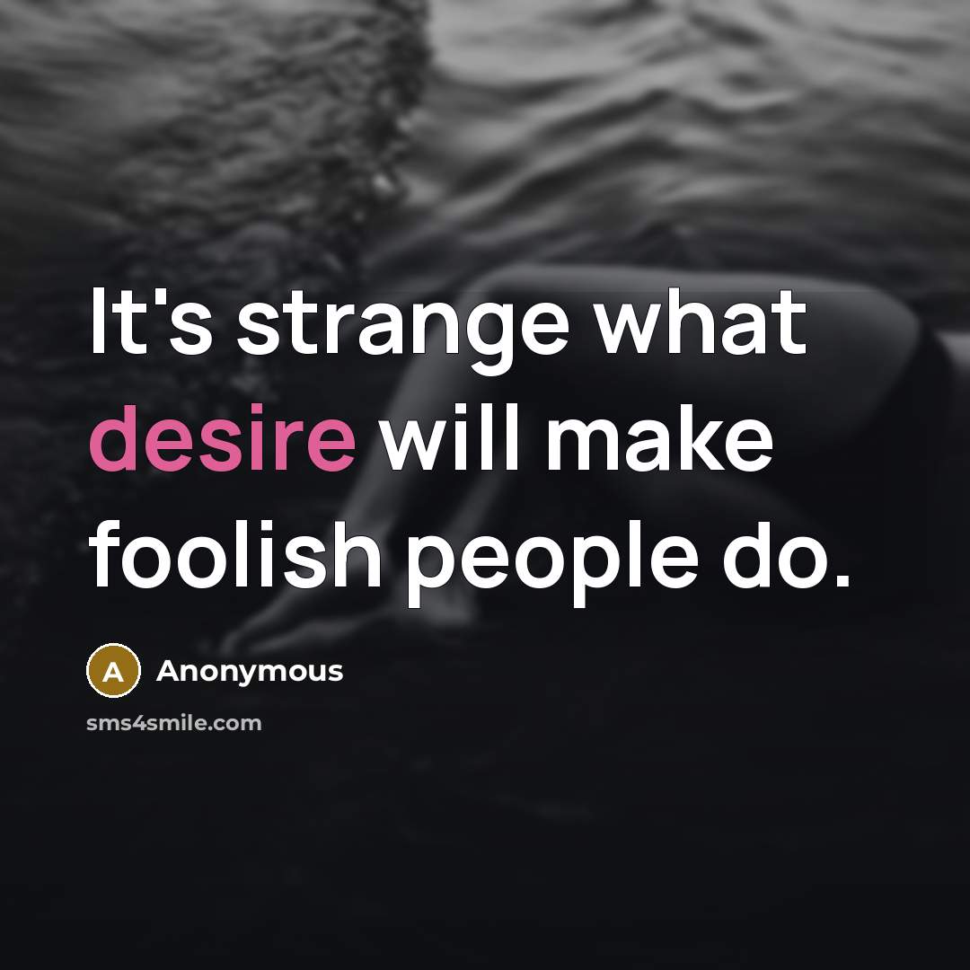 “It's strange what desire will make foolish people do.” quote by Anonymous