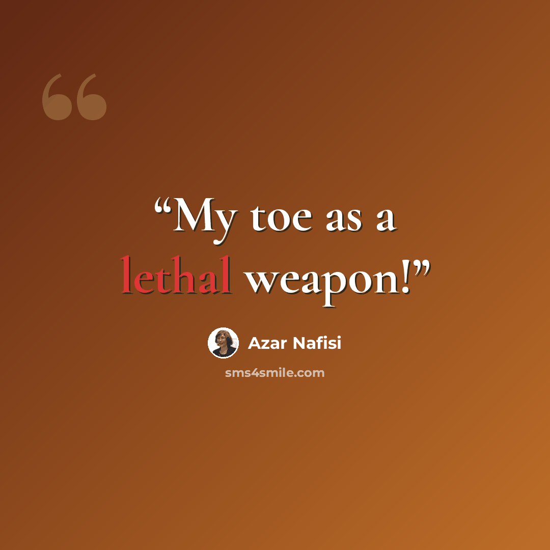 “My toe as a lethal weapon!” quote by Azar Nafisi