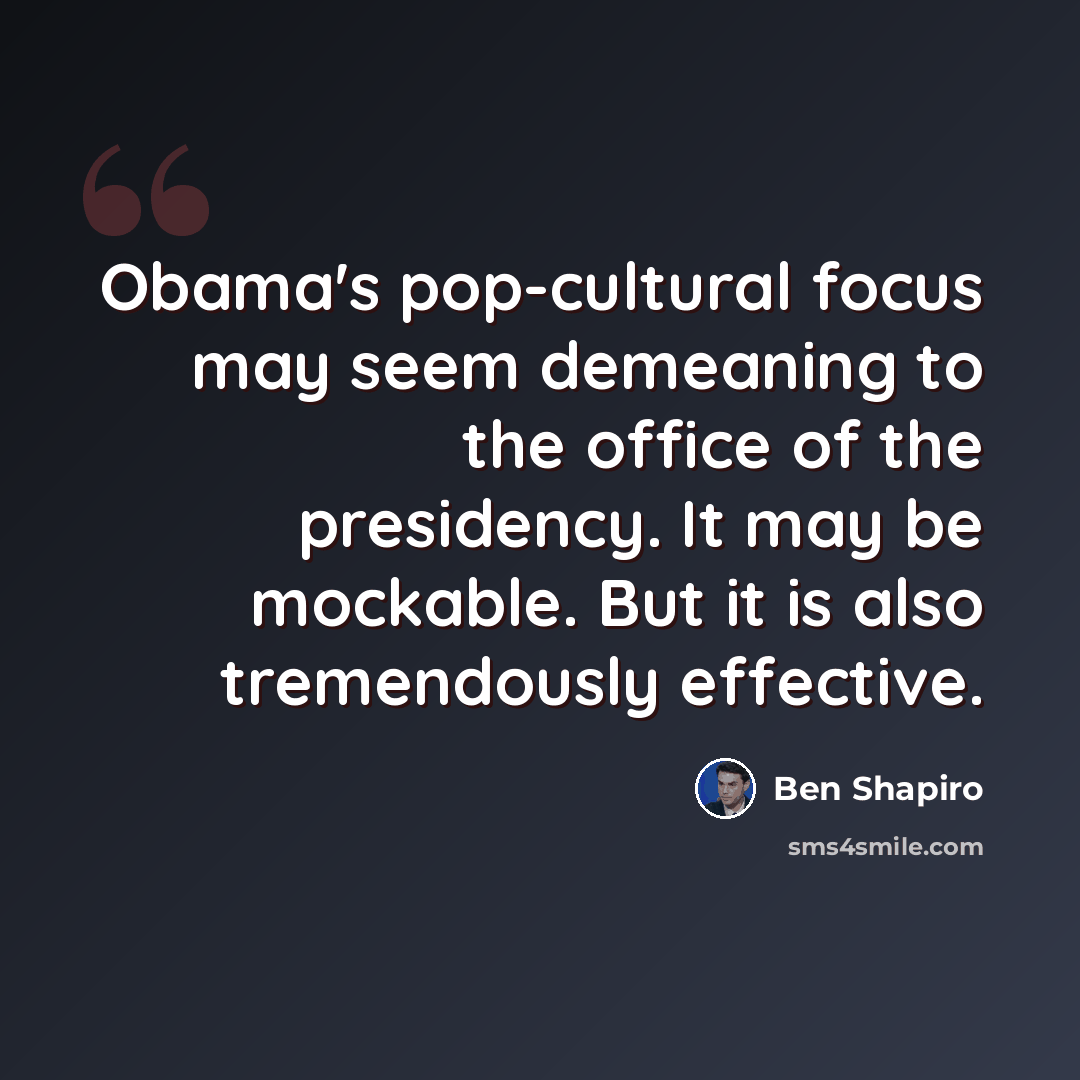 “Obama's pop-cultural focus may seem demeaning to the office of the presidency. It may be mockable. But it is also tremendously effective.” quote by Ben Shapiro