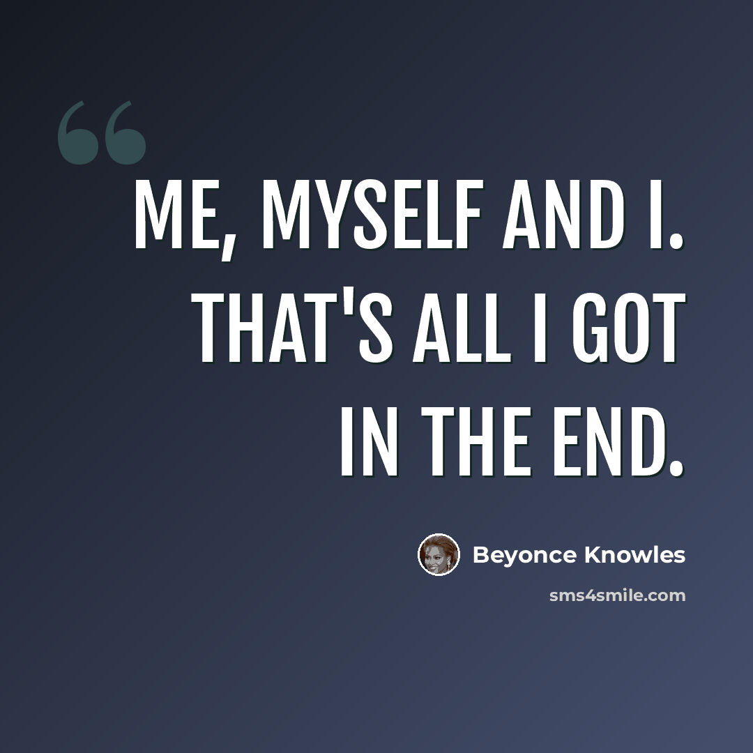 “Me, myself and I. That's all I got in the end.” quote by Beyonce Knowles