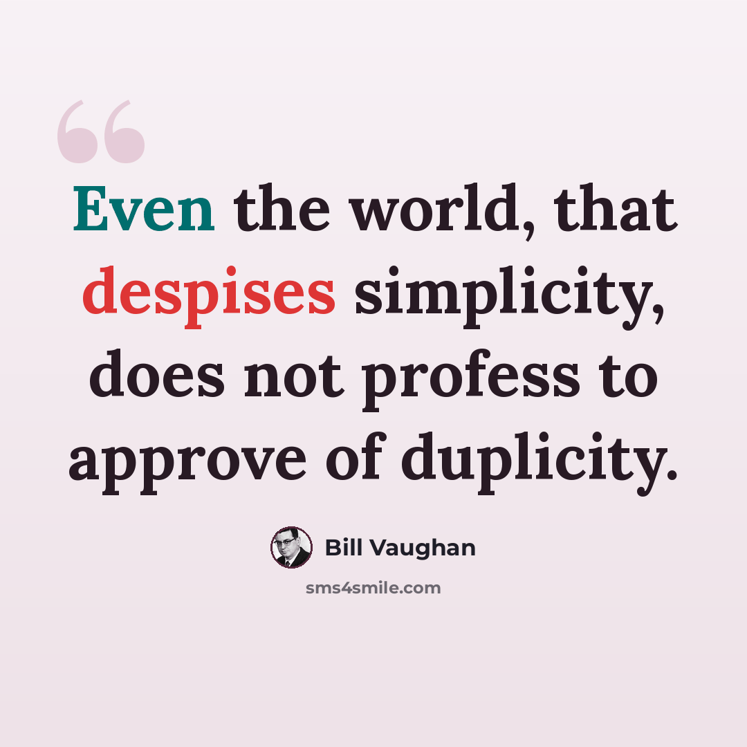 “Even the world, that despises simplicity, does not profess to approve of duplicity.” quote by Bill Vaughan