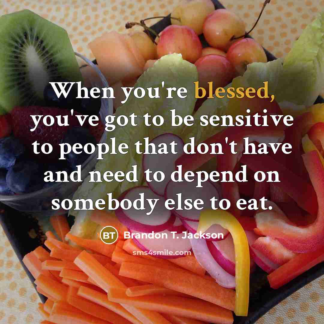 “When you're blessed, you've got to be sensitive to people that don't have and need to depend on somebody else to eat.” quote by Brandon T. Jackson