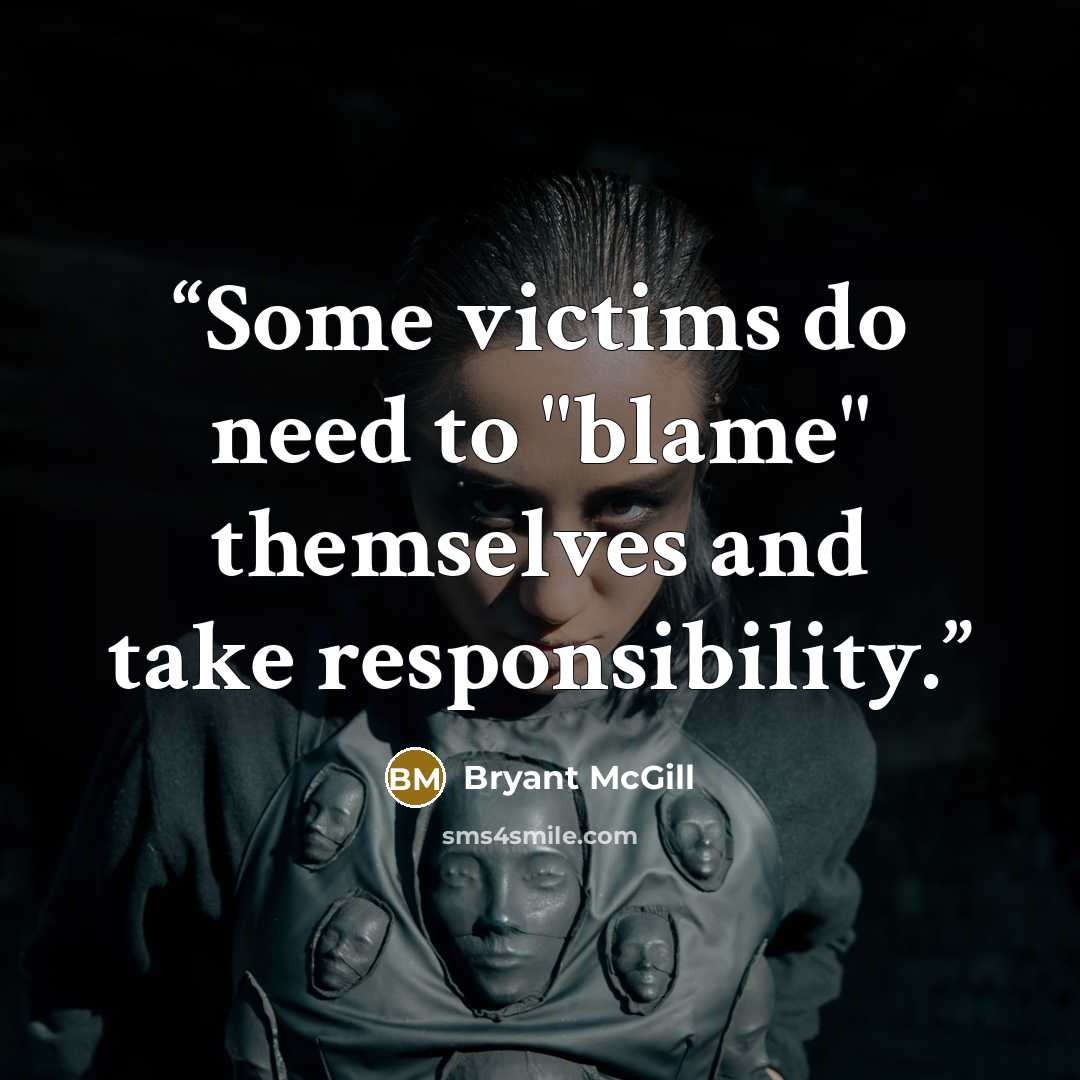 “Some victims do need to "blame" themselves and take responsibility.” quote by Bryant McGill
