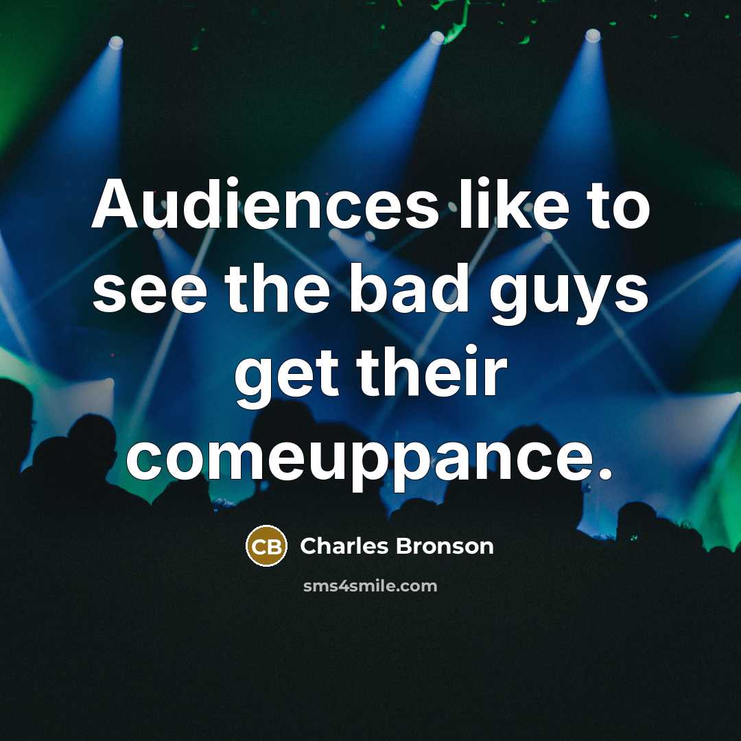 “Audiences like to see the bad guys get their comeuppance.” quote by Charles Bronson