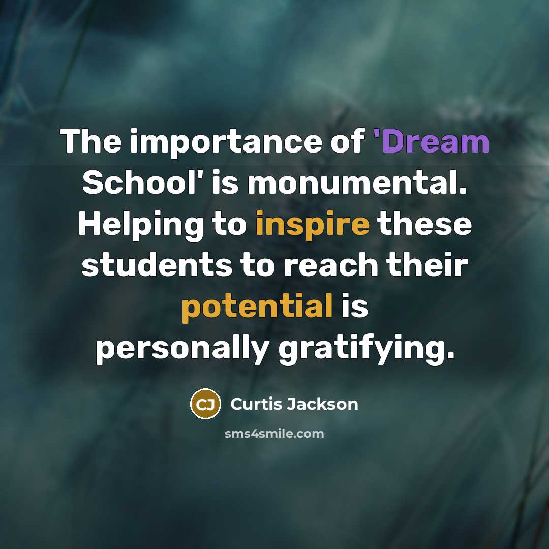 “The importance of 'Dream School' is monumental. Helping to inspire these students to reach their potential is personally gratifying.” quote by Curtis Jackson