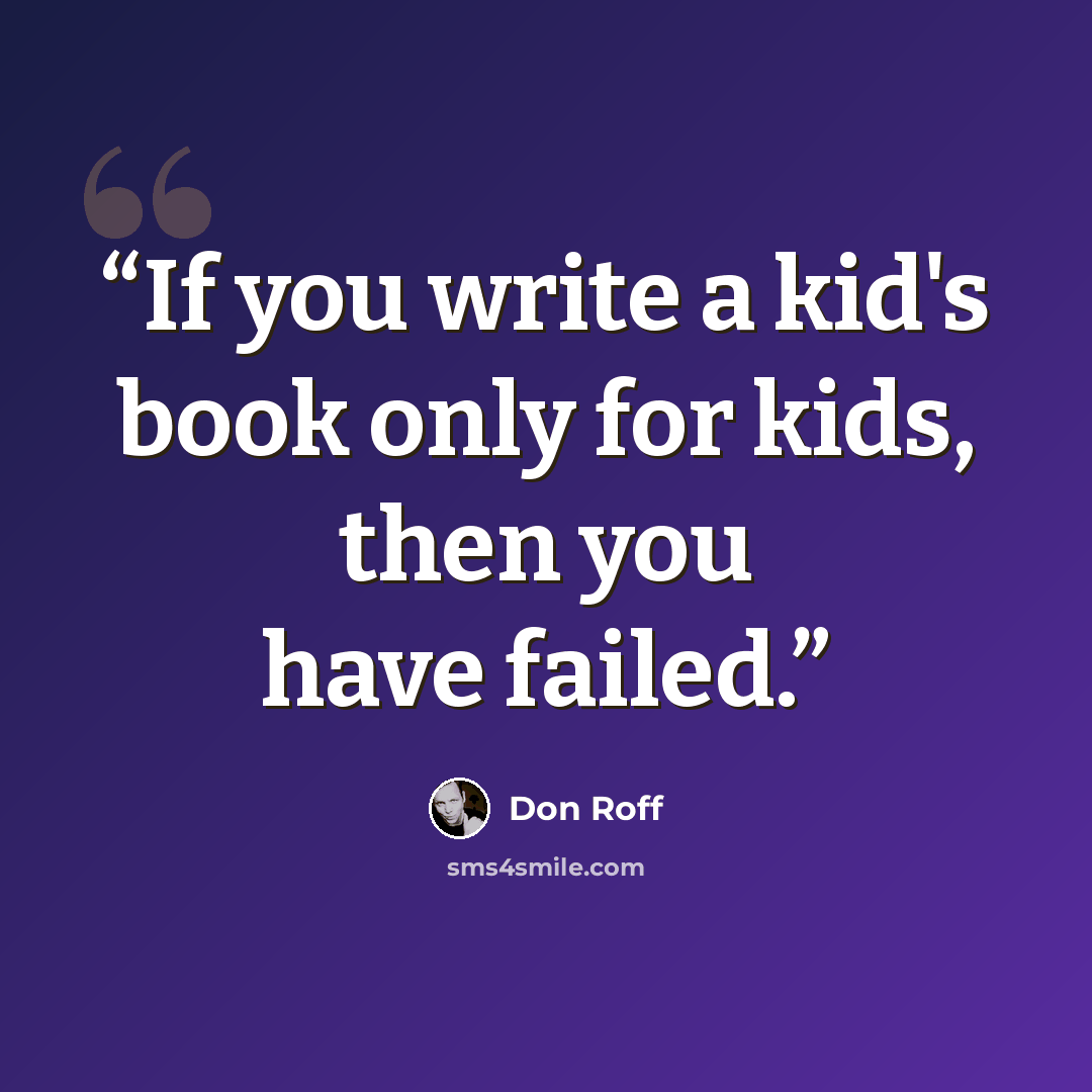 “If you write a kid's book only for kids, then you have failed.” quote by Don Roff