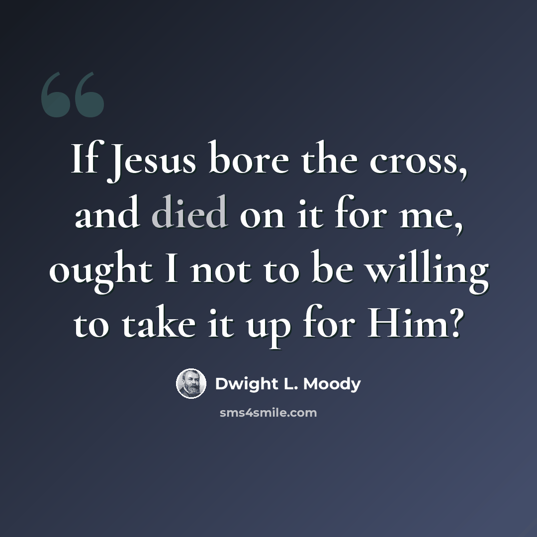 “If Jesus bore the cross, and died on it for me, ought I not to be willing to take it up for Him?” quote by Dwight L. Moody