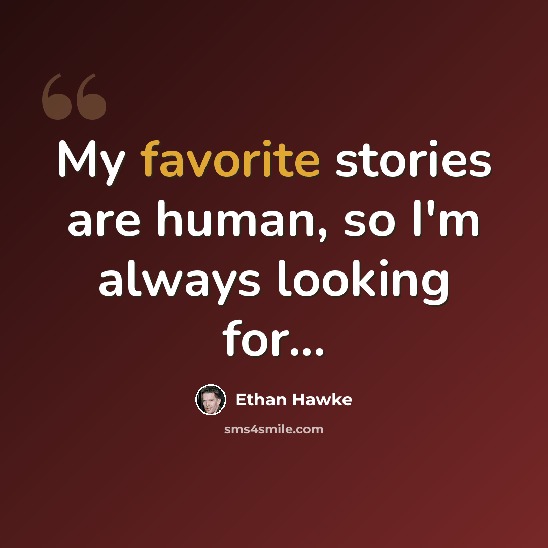“My favorite stories are human, so I'm always looking for...” quote by Ethan Hawke