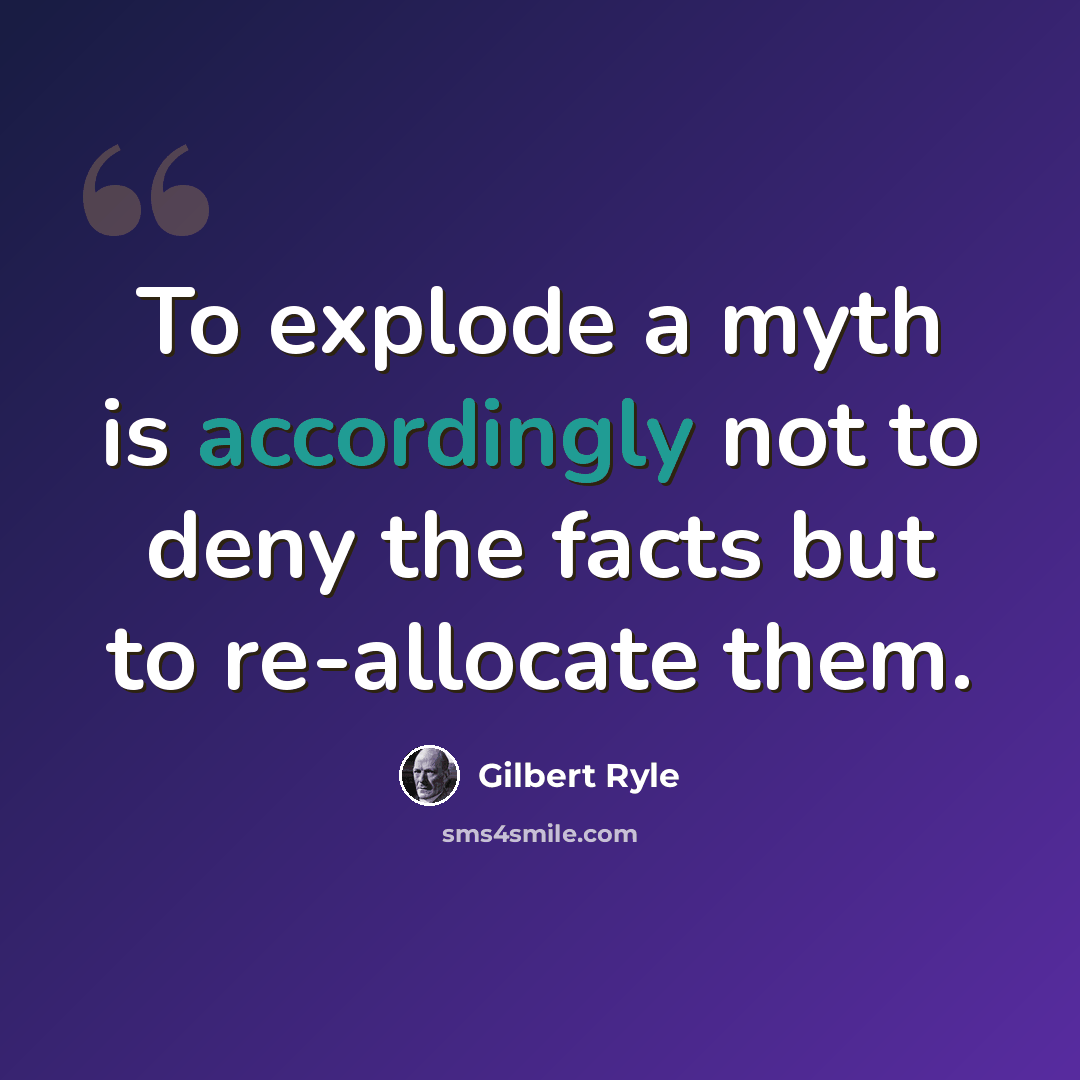 “To explode a myth is accordingly not to deny the facts but to re-allocate them.” quote by Gilbert Ryle