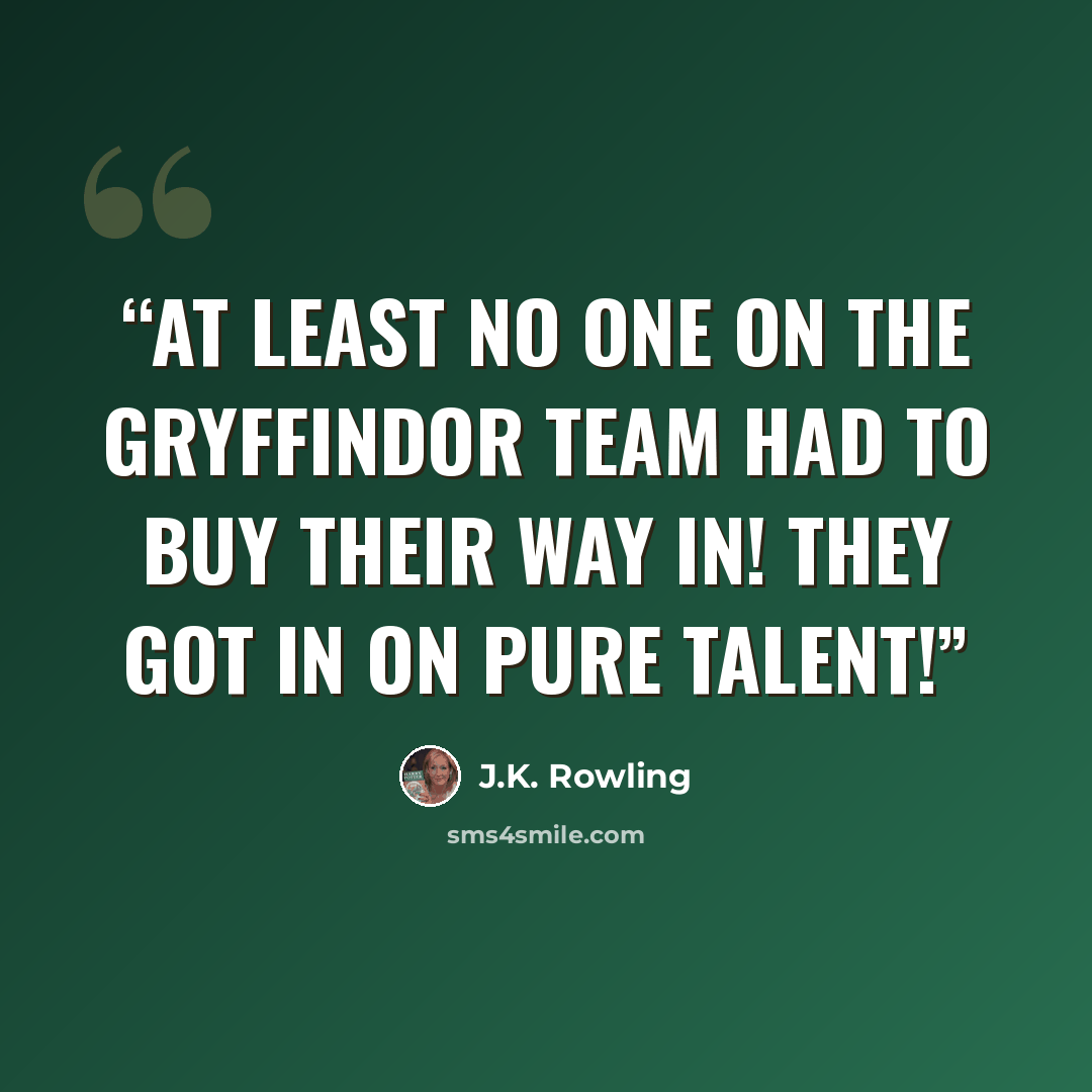 “At least no one on the Gryffindor team had to buy their way in! They got in on pure talent!” quote by J.K. Rowling