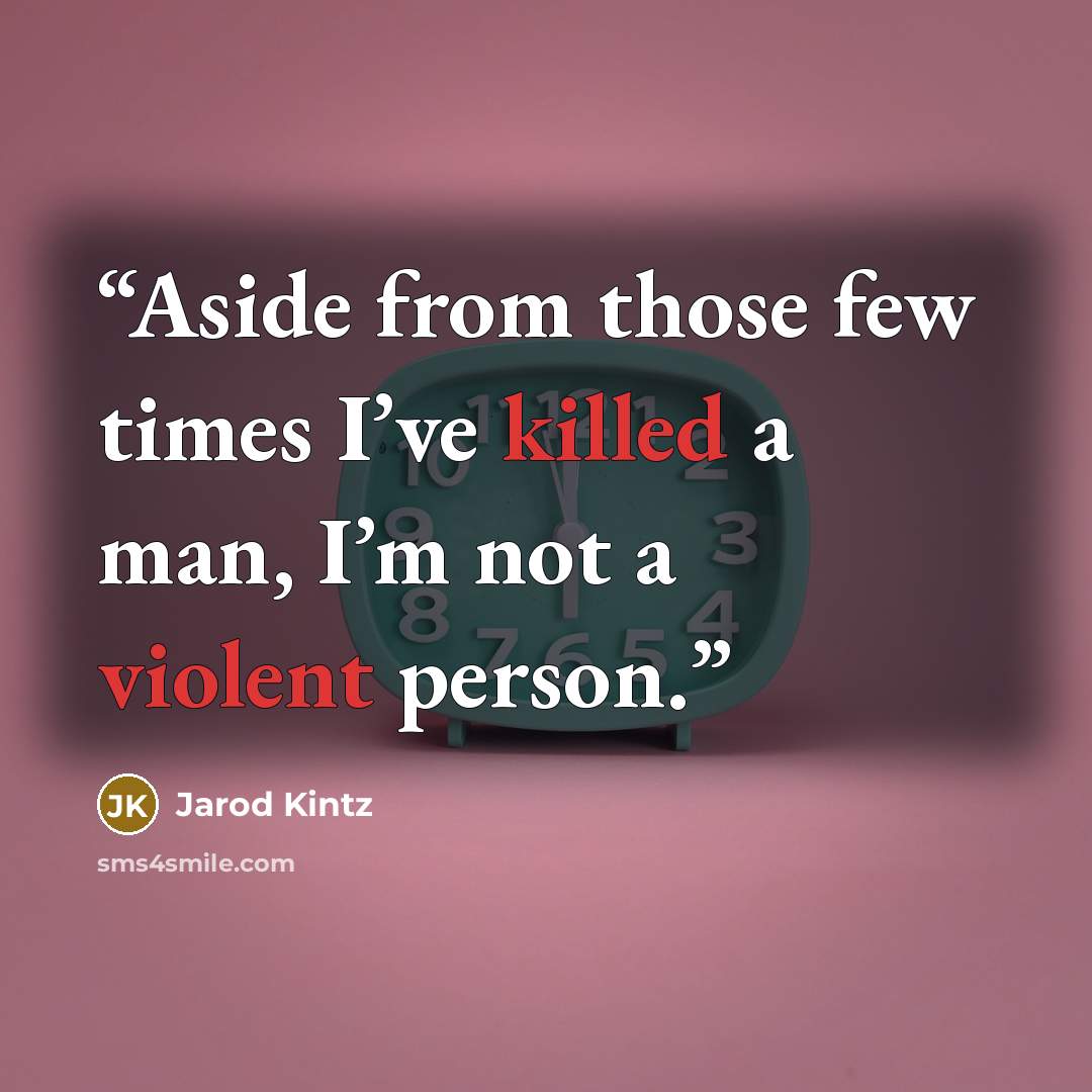 “Aside from those few times I’ve killed a man, I’m not a violent person.” quote by Jarod Kintz