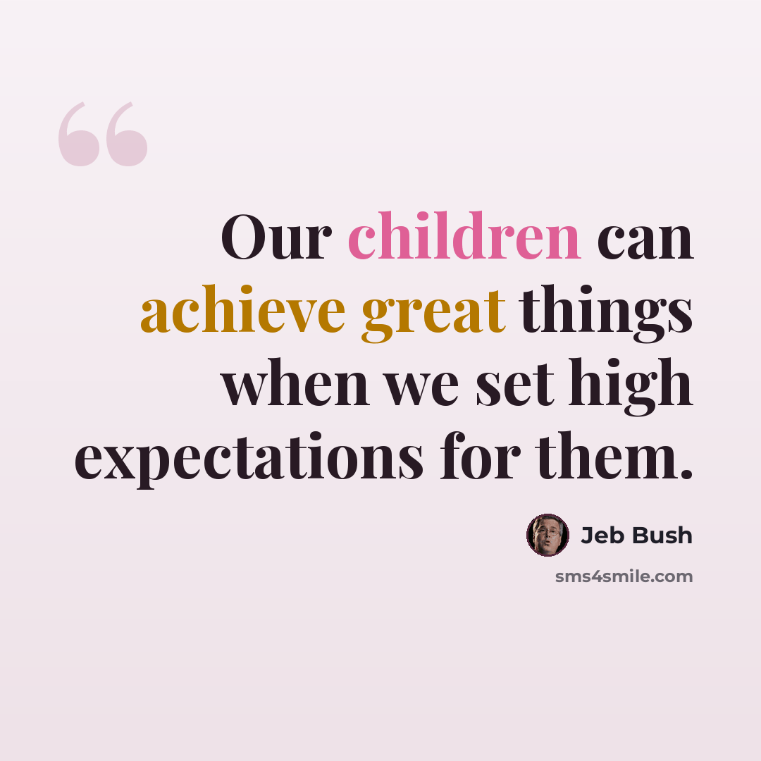 “Our children can achieve great things when we set high expectations for them.” quote by Jeb Bush