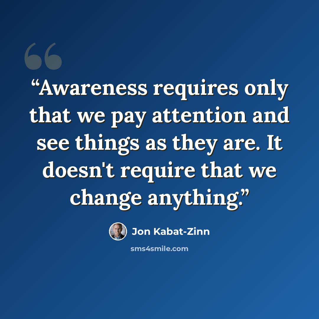 “Awareness requires only that we pay attention and see things as they are. It doesn't require that we change anything.” quote by Jon Kabat-Zinn