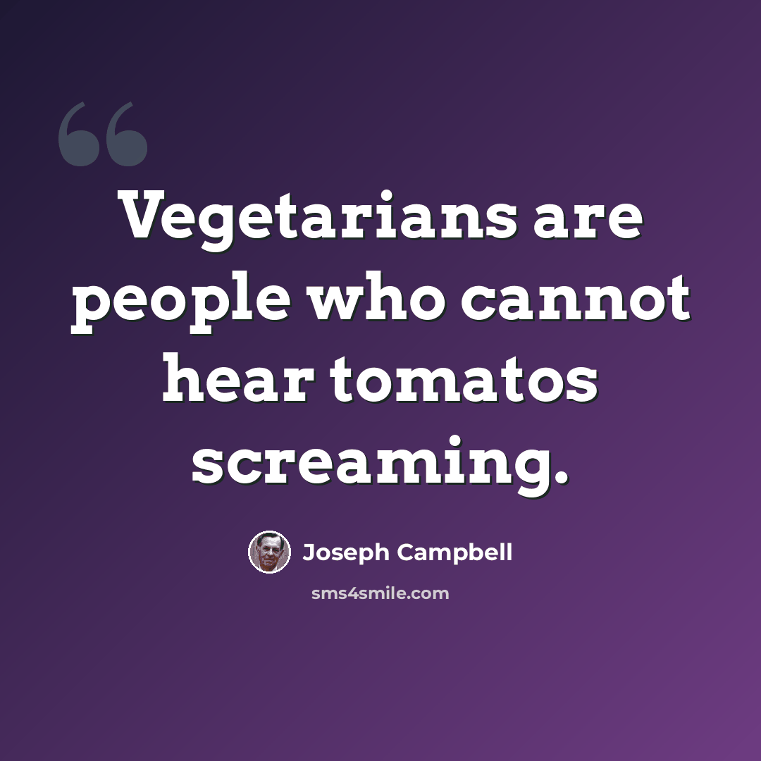 “Vegetarians are people who cannot hear tomatos screaming.” quote by Joseph Campbell