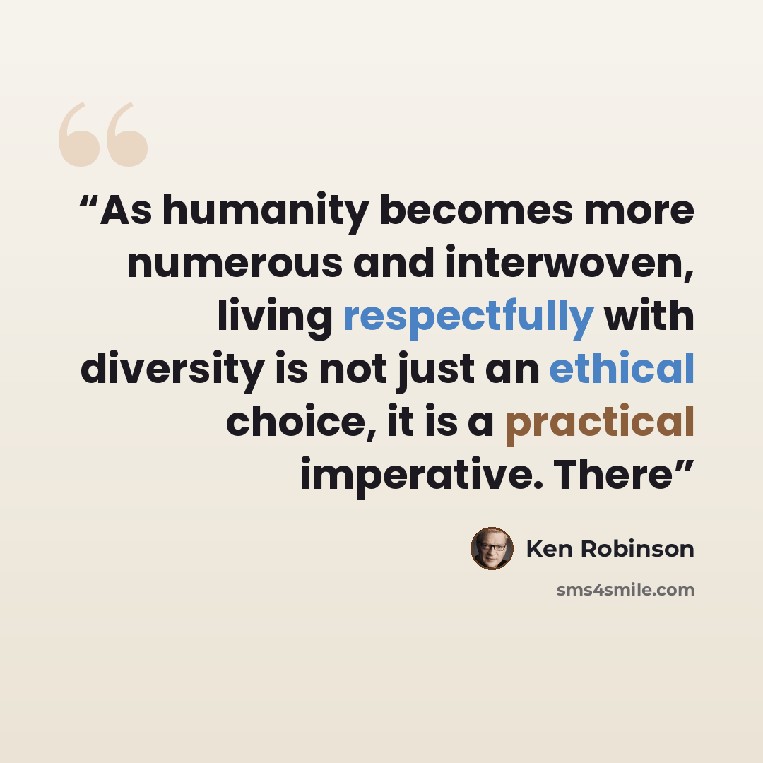 “As humanity becomes more numerous and interwoven, living respectfully with diversity is not just an ethical choice, it is a practical imperative. There” quote by Ken Robinson