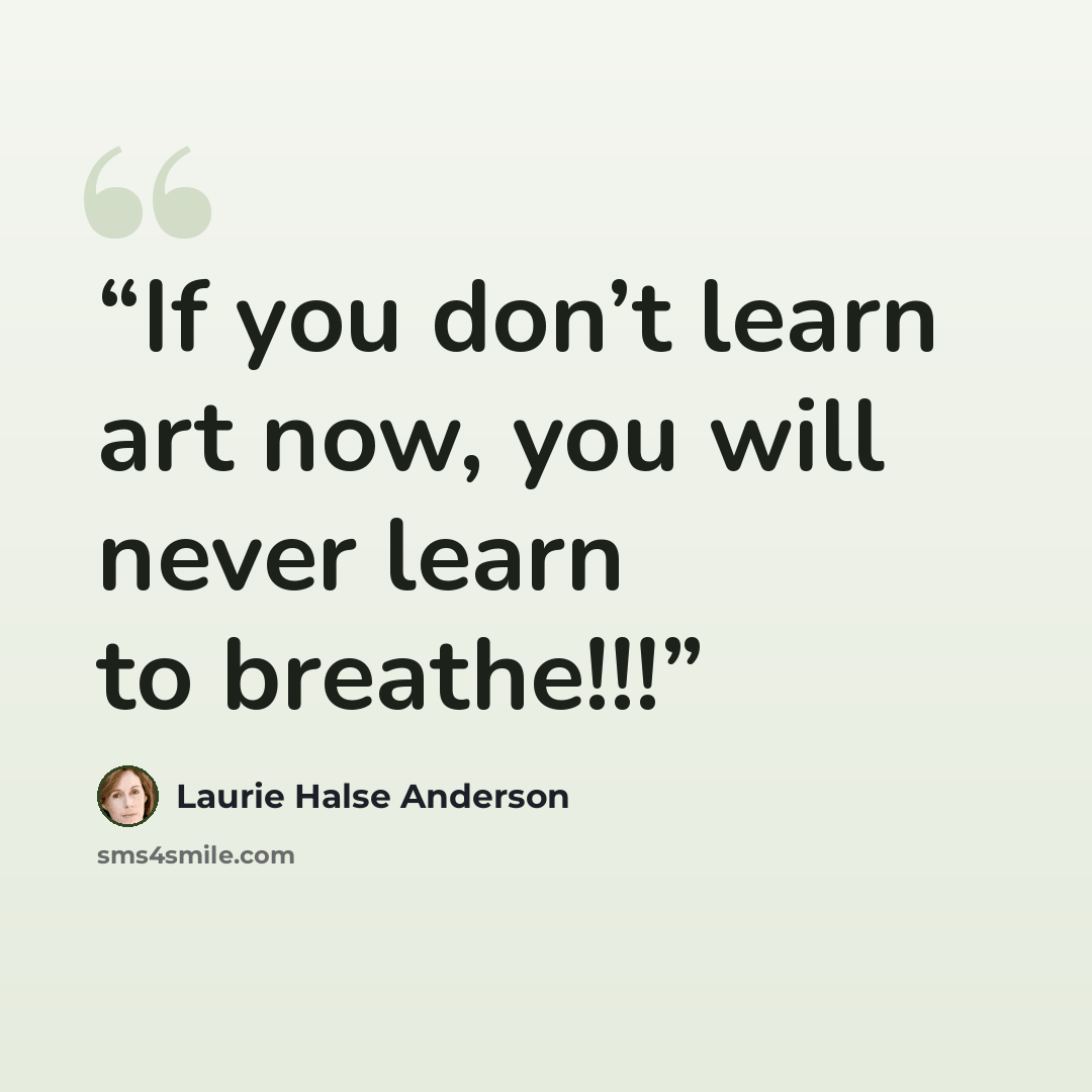 “If you don’t learn art now, you will never learn to breathe!!!” quote by Laurie Halse Anderson