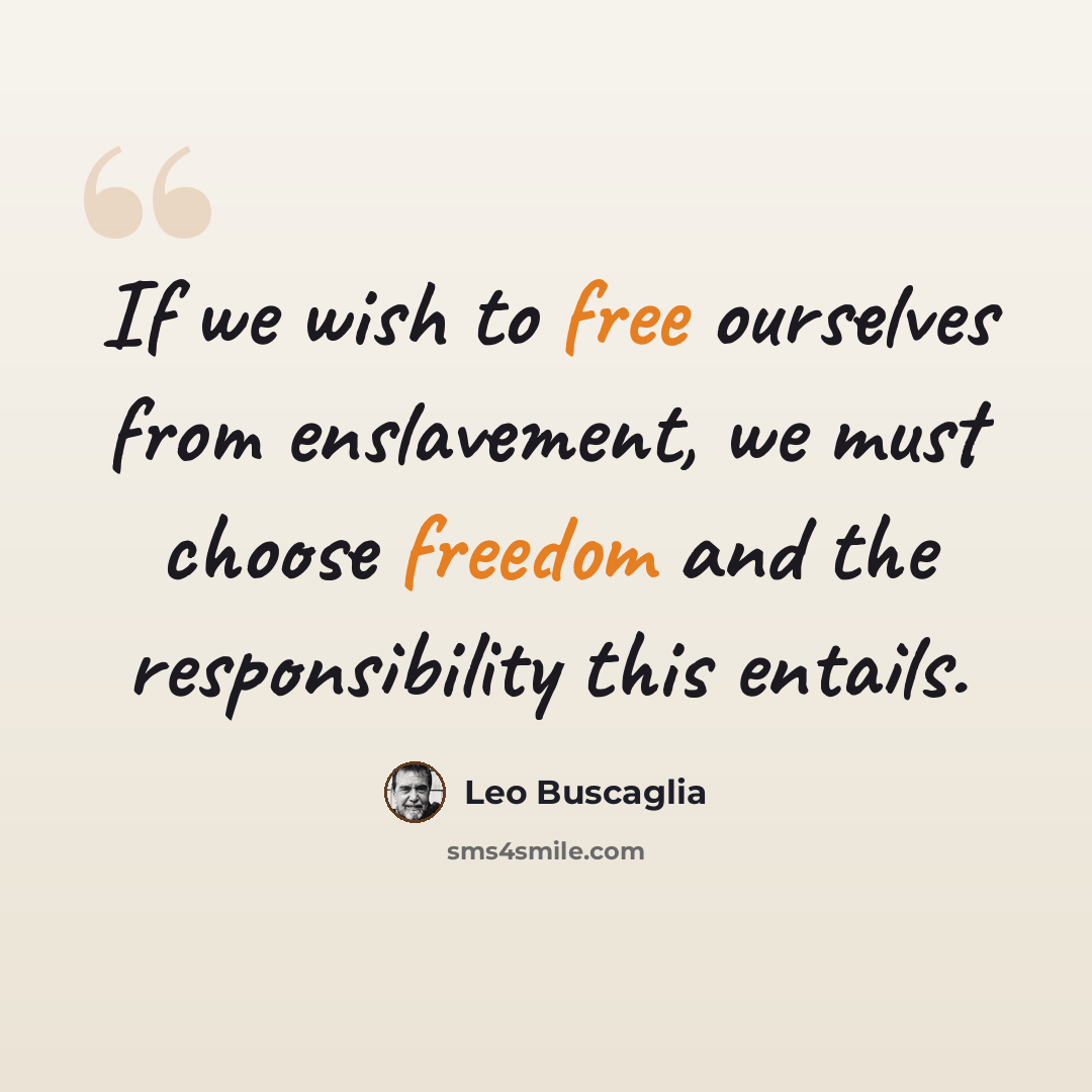 “If we wish to free ourselves from enslavement, we must choose freedom and the responsibility this entails.” quote by Leo Buscaglia