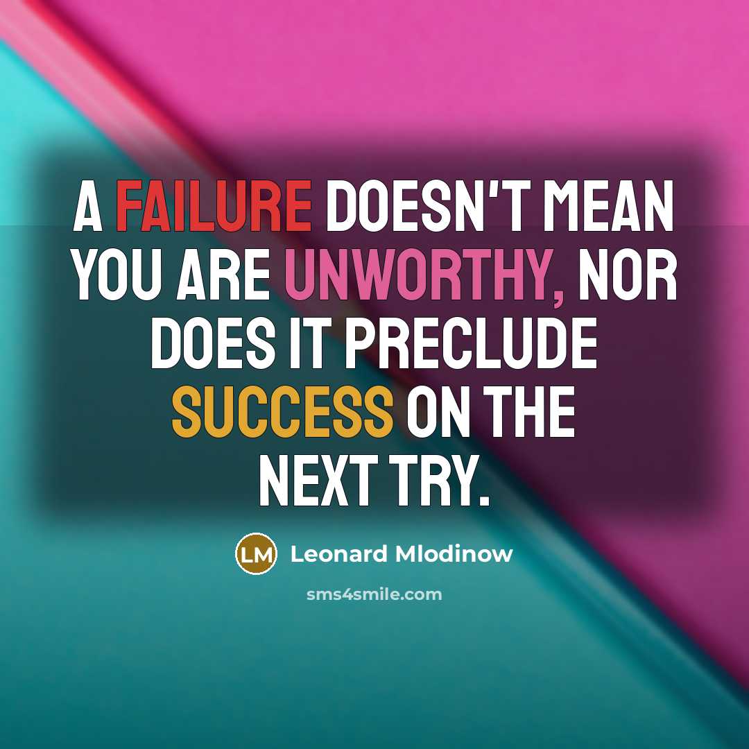 “A failure doesn't mean you are unworthy, nor does it preclude success on the next try.” quote by Leonard Mlodinow