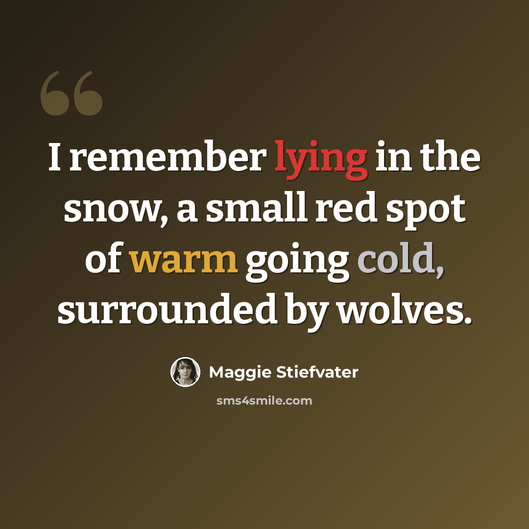 “I remember lying in the snow, a small red spot of warm going cold, surrounded by wolves.” quote by Maggie Stiefvater