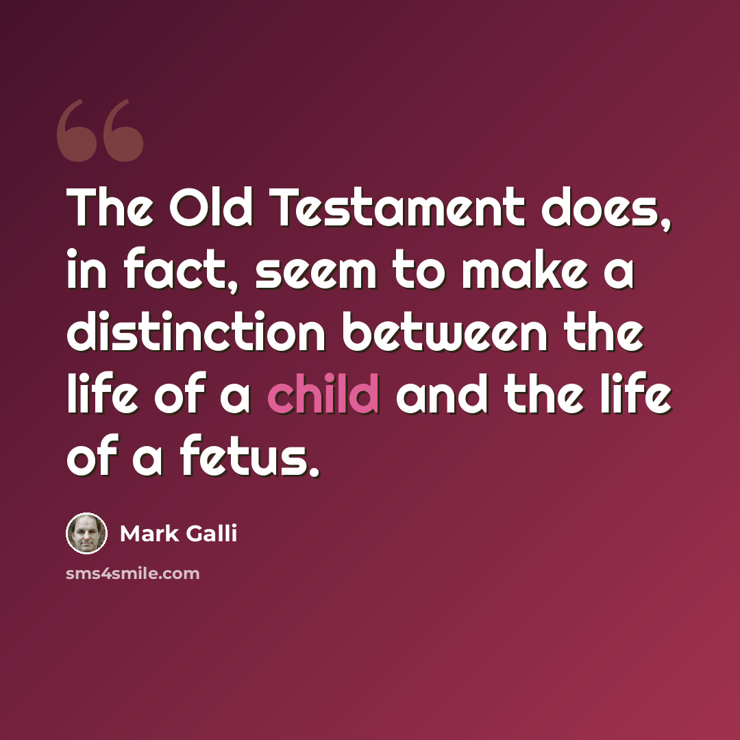 “The Old Testament does, in fact, seem to make a distinction between the life of a child and the life of a fetus.” quote by Mark Galli