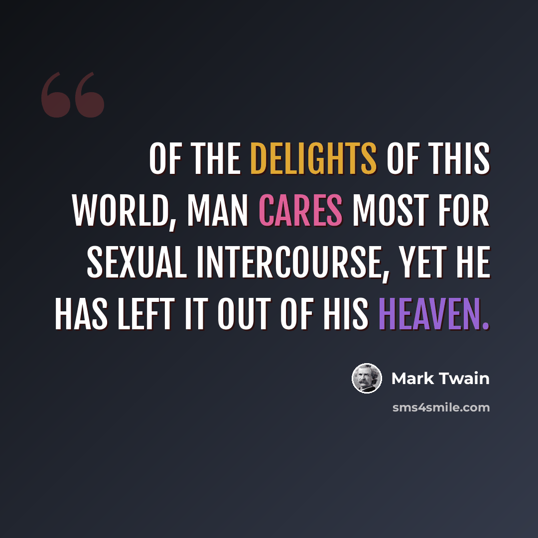“Of the delights of this world, man cares most for sexual intercourse, yet he has left it out of his heaven.” quote by Mark Twain